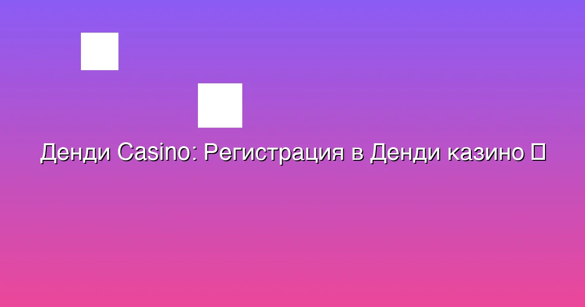 Регистрация в Денди казино